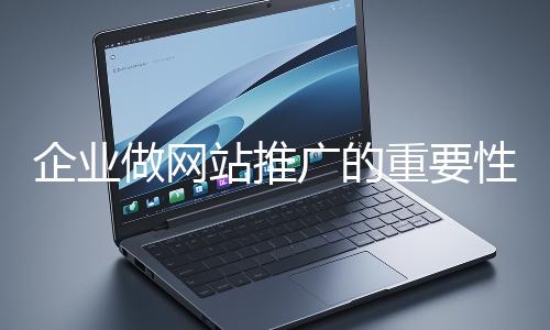企業做網站推廣的重要性